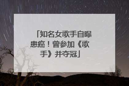 知名女歌手自曝患癌！曾参加《歌手》并夺冠