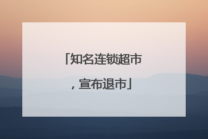 知名连锁超市，宣布退市