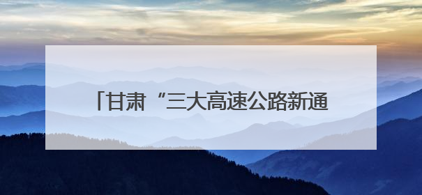 甘肃“三大高速公路新通道”两大主通道同步开工