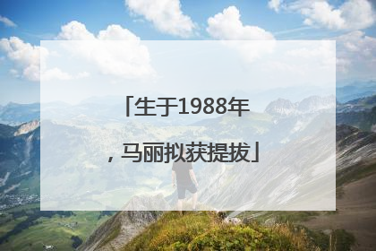 生于1988年，马丽拟获提拔