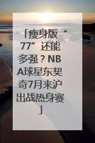 瘦身版“77”还能多强？NBA球星东契奇7月来沪出战热身赛