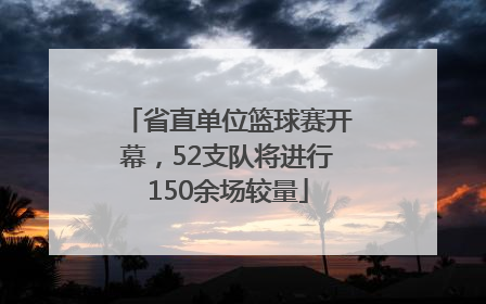 省直单位篮球赛开幕，52支队将进行150余场较量