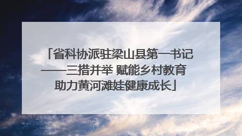 省科协派驻梁山县第一书记——三措并举 赋能乡村教育 助力黄河滩娃健康成长