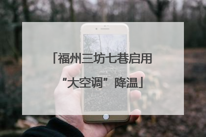 福州三坊七巷启用“大空调”降温