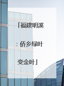 福建明溪：侨乡绿叶变金叶