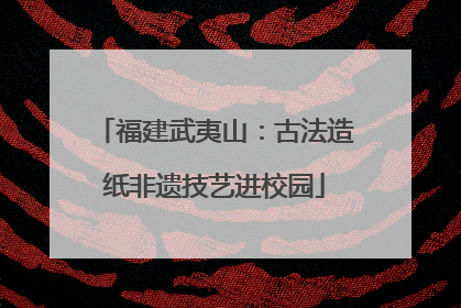 福建武夷山：古法造纸非遗技艺进校园