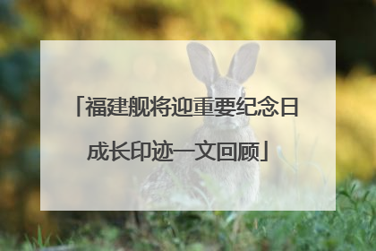福建舰将迎重要纪念日 成长印迹一文回顾