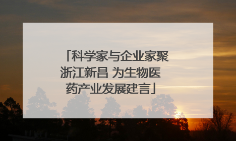 科学家与企业家聚浙江新昌 为生物医药产业发展建言