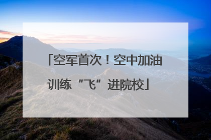 空军首次！空中加油训练“飞”进院校