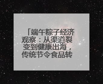 端午粽子经济观察：从渠道裂变到健康出海，传统节令食品转型突围