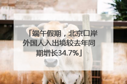 端午假期，北京口岸外国人入出境较去年同期增长34.7%
