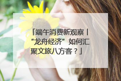 端午消费新观察丨“龙舟经济”如何汇聚文旅八方客？