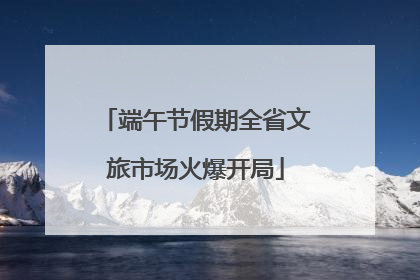 端午节假期全省文旅市场火爆开局