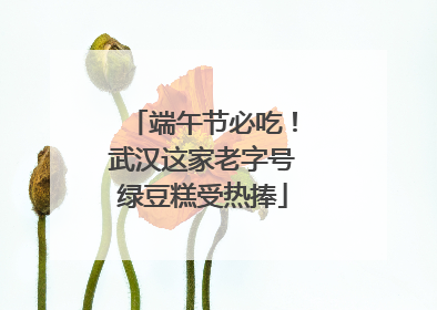 端午节必吃！武汉这家老字号绿豆糕受热捧