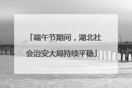 端午节期间，湖北社会治安大局持续平稳