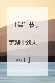 端午节，芜湖中到大雨！