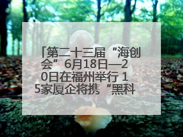 第二十三届“海创会”6月18日—20日在福州举行 15家厦企将携“黑科技”亮相