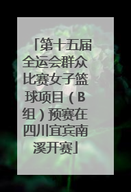 第十五届全运会群众比赛女子篮球项目（B组）预赛在四川宜宾南溪开赛