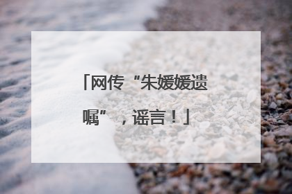 网传“朱媛媛遗嘱”，谣言！