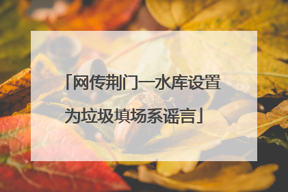 网传荆门一水库设置为垃圾填场系谣言
