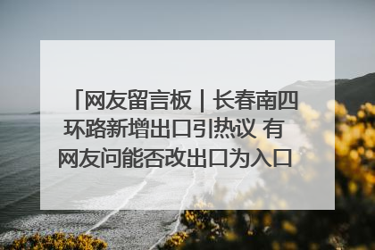 网友留言板｜长春南四环路新增出口引热议 有网友问能否改出口为入口？官方回应来了