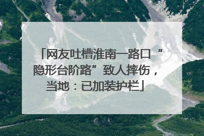 网友吐槽淮南一路口“隐形台阶路”致人摔伤，当地：已加装护栏