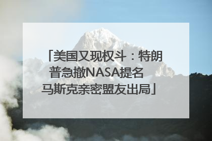 美国又现权斗：特朗普急撤NASA提名 马斯克亲密盟友出局