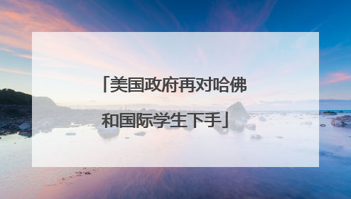 美国政府再对哈佛和国际学生下手