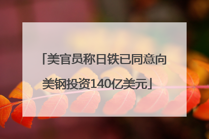 美官员称日铁已同意向美钢投资140亿美元