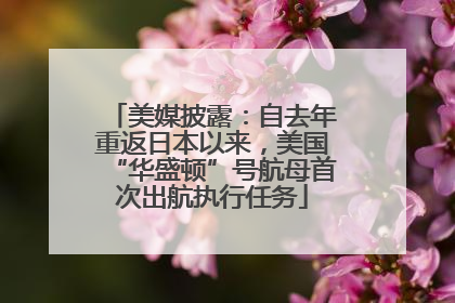 美媒披露：自去年重返日本以来，美国“华盛顿”号航母首次出航执行任务