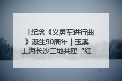 纪念《义勇军进行曲》诞生90周年｜玉溪上海长沙三地共建“红色思政教育共同体”