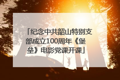 纪念中共韶山特别支部成立100周年《堡垒》电影党课开课