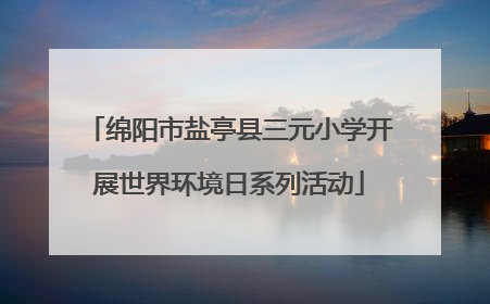 绵阳市盐亭县三元小学开展世界环境日系列活动