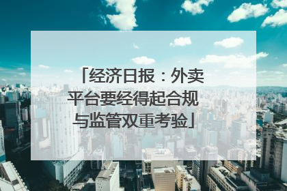 经济日报：外卖平台要经得起合规与监管双重考验