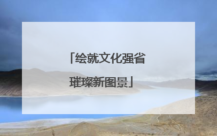 绘就文化强省璀璨新图景