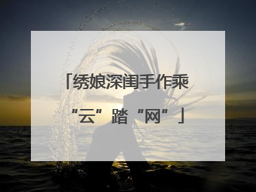 绣娘深闺手作乘“云”踏“网”