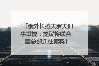 俄外长拉夫罗夫旧事重提：提议将联合国总部迁往索契