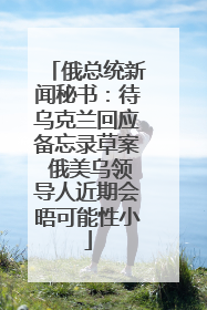 俄总统新闻秘书：待乌克兰回应备忘录草案 俄美乌领导人近期会晤可能性小