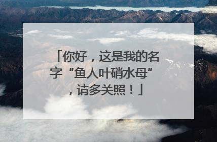你好，这是我的名字“鱼人叶硝水母”，请多关照！
