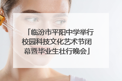 临汾市平阳中学举行校园科技文化艺术节闭幕暨毕业生壮行晚会