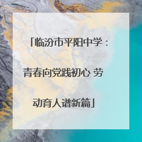 临汾市平阳中学：青春向党践初心 劳动育人谱新篇