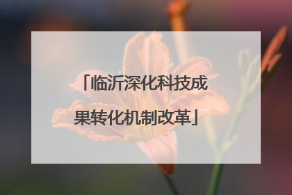临沂深化科技成果转化机制改革