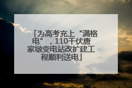 为高考充上“满格电”，110千伏唐家墩变电站改扩建工程顺利送电