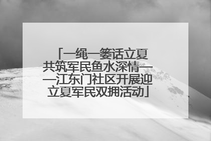 一绳一篓话立夏 共筑军民鱼水深情——江东门社区开展迎立夏军民双拥活动