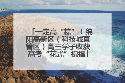 一定高“粽”！绵阳高新区（科技城直管区）高三学子收获高考“花式”祝福