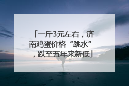 一斤3元左右，济南鸡蛋价格“跳水”，跌至五年来新低