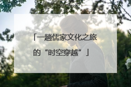 一趟儒家文化之旅的“时空穿越”