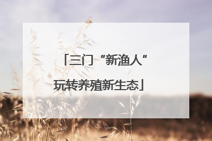 三门“新渔人”玩转养殖新生态