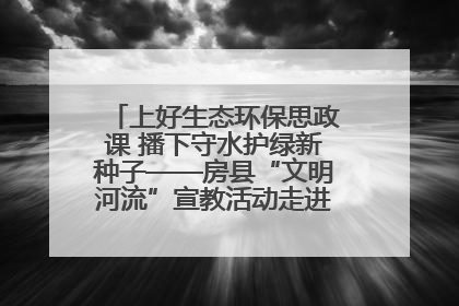上好生态环保思政课 播下守水护绿新种子——房县“文明河流”宣教活动走进八一希望小学