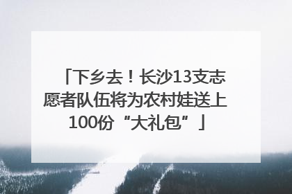 下乡去！长沙13支志愿者队伍将为农村娃送上100份“大礼包”